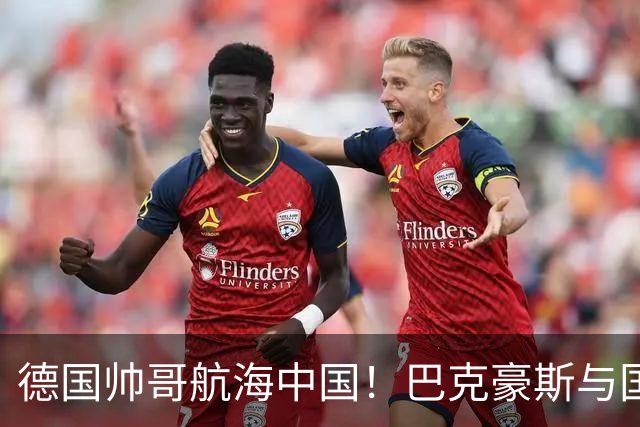 德国帅哥航海中国！巴克豪斯与国安梯队的趣味之旅