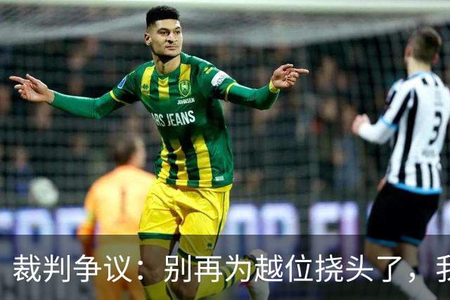 裁判争议：别再为越位挠头了，我们来聊聊更重要的事吧！