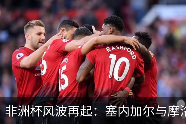 非洲杯风波再起：塞内加尔与摩洛哥的对决将在瑞士收官